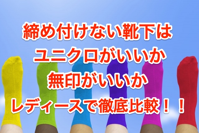 締め付けない靴下でおすすめはユニクロ 無印 レディースで比較してみた 知恵の海