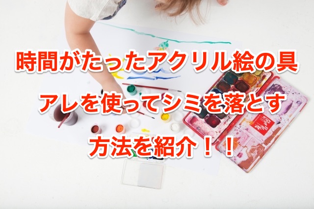 時間がたったアクリル絵の具シミの落とし方を紹介 アレを使えばキレイに落ちる 知恵の海 時間がたったアクリル絵の具シミの落とし方を紹介 アレを使えばキレイに落ちる 知恵の海