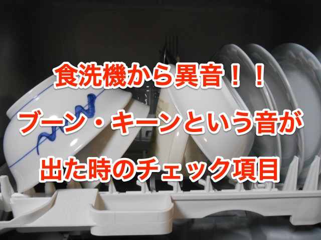 食洗機から異音が聞こえる ブーン キーンという音によるチェック項目を解説 知恵の海